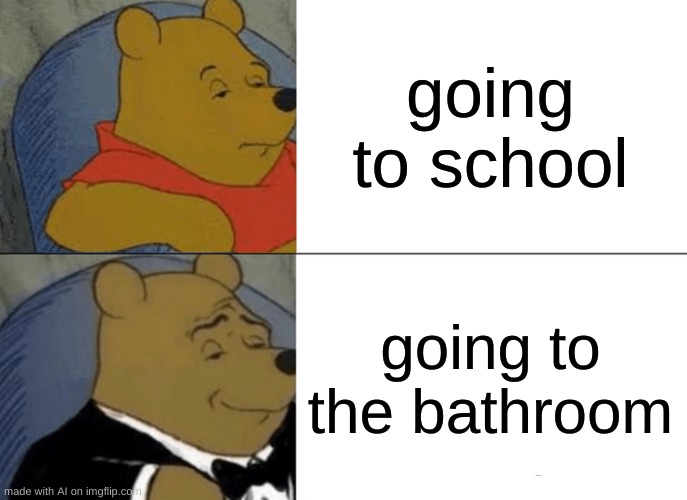 girlsss in groupppsssss | going to school; going to the bathroom | image tagged in memes,tuxedo winnie the pooh | made w/ Imgflip meme maker