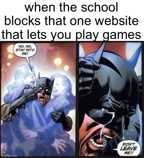 Batman don't leave me | when the school blocks that one website that lets you play games | image tagged in batman don't leave me | made w/ Imgflip meme maker