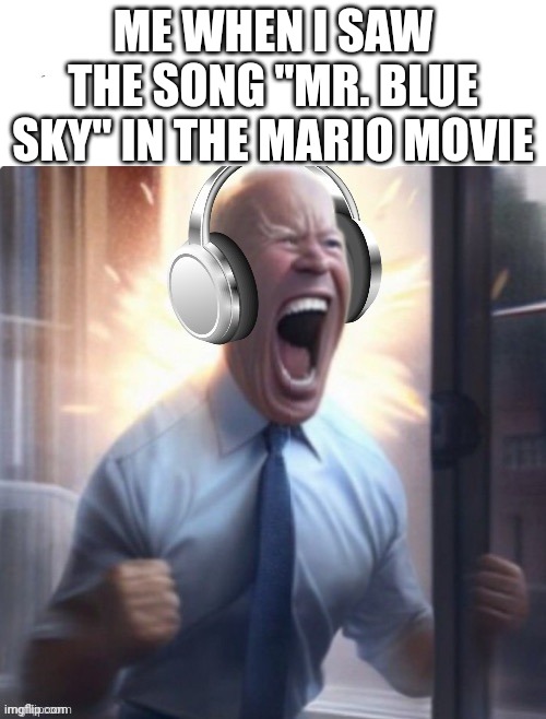 The best song ever | ME WHEN I SAW THE SONG "MR. BLUE SKY" IN THE MARIO MOVIE | image tagged in the best song ever,amazing,reaction,music,music meme,mario | made w/ Imgflip meme maker
