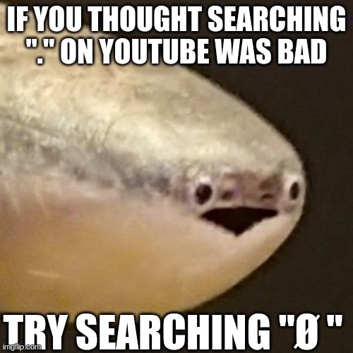 Live sacabambaspis reaction | IF YOU THOUGHT SEARCHING "." ON YOUTUBE WAS BAD; TRY SEARCHING "Ø " | image tagged in live sacabambaspis reaction | made w/ Imgflip meme maker