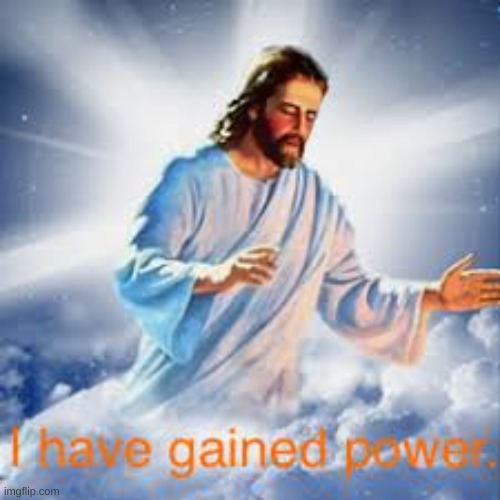 I Have Gained Power | image tagged in i have gained power | made w/ Imgflip meme maker