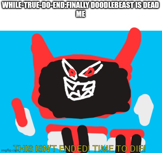 WHILE-TRUE-DO-END:FINALLY DOODLEBEAST IS DEAD
ME THIS ISN'T ENDED! TIME TO DIE! | made w/ Imgflip meme maker