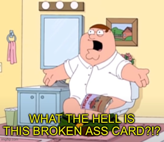 WHAT THE HELL IS HAPPENING RIGHT NOW (blank) | WHAT THE HELL IS THIS BROKEN ASS CARD?!? | image tagged in what the hell is happening right now blank | made w/ Imgflip meme maker