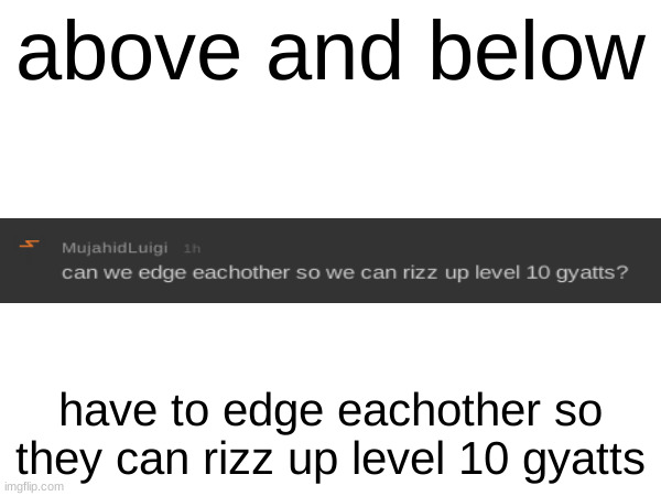 brainrot | above and below; have to edge eachother so they can rizz up level 10 gyatts | made w/ Imgflip meme maker