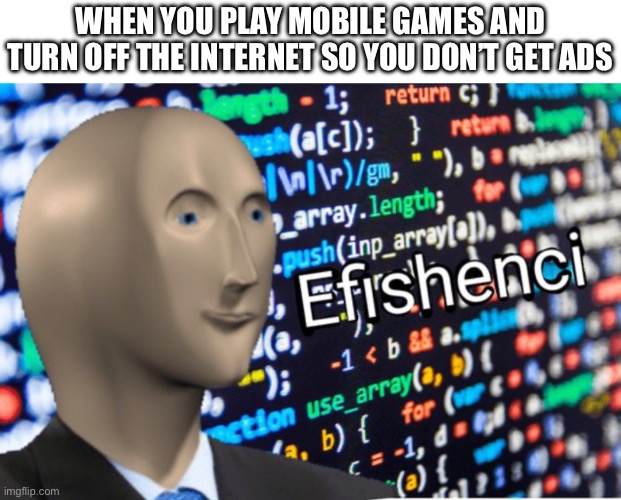 Efishenci and 1000 iq | WHEN YOU PLAY MOBILE GAMES AND TURN OFF THE INTERNET SO YOU DON’T GET ADS | image tagged in efficiency meme man,mobile game ads,mobile games,video games,memes,oh wow are you actually reading these tags | made w/ Imgflip meme maker