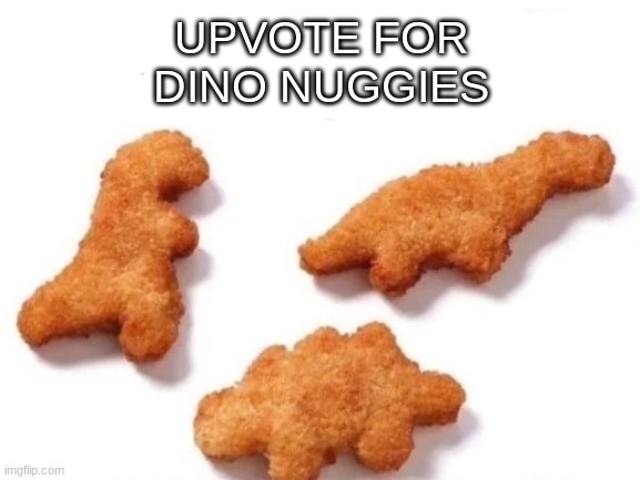 title | UPVOTE FOR DINO NUGGIES | image tagged in funny,memes,dogs,cats,dino,nuggies | made w/ Imgflip meme maker