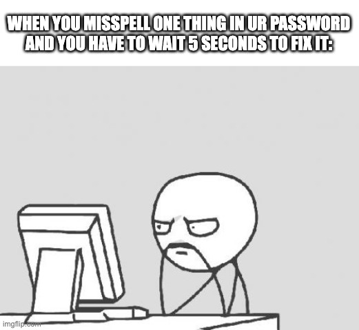 This feels like eternity for me. | WHEN YOU MISSPELL ONE THING IN UR PASSWORD AND YOU HAVE TO WAIT 5 SECONDS TO FIX IT: | image tagged in memes,computer guy | made w/ Imgflip meme maker