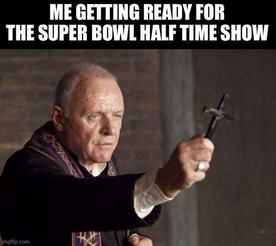 Priest | ME GETTING READY FOR THE SUPER BOWL HALF TIME SHOW | image tagged in priest | made w/ Imgflip meme maker