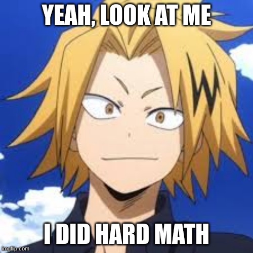 me in class | YEAH, LOOK AT ME; I DID HARD MATH | image tagged in denki kaminari the human pikachu | made w/ Imgflip meme maker