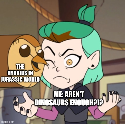 Aren't dinos enough? | THE HYBRIDS IN JURASSIC WORLD; ME: AREN'T DINOSAURS ENOUGH?!? | image tagged in hooty in amity's space the owl house,jurassic park,jurassic world,jurassicparkfan102504,jpfan102504 | made w/ Imgflip meme maker
