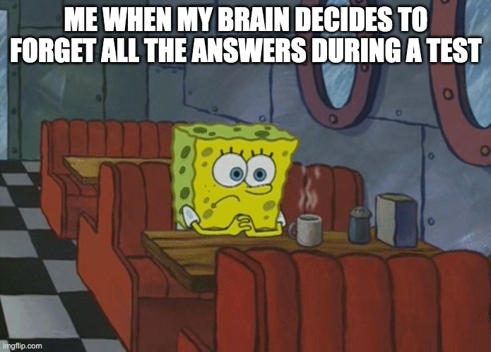 Who else can relate? | ME WHEN MY BRAIN DECIDES TO FORGET ALL THE ANSWERS DURING A TEST | image tagged in spongebob thinking,spongebob,school | made w/ Imgflip meme maker