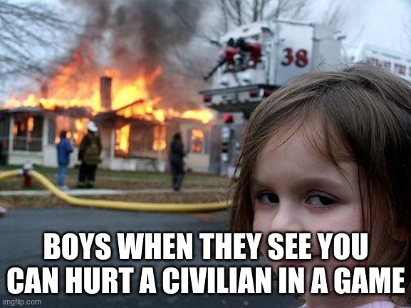 Video game civilians | BOYS WHEN THEY SEE YOU CAN HURT A CIVILIAN IN A GAME | image tagged in memes,disaster girl,video games,videogames | made w/ Imgflip meme maker
