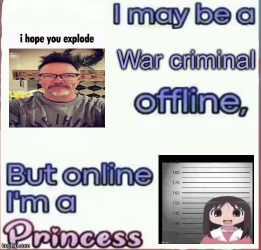 I may be a x offline, but online I’m a Princess | War criminal | image tagged in i may be a x offline but online i m a princess | made w/ Imgflip meme maker