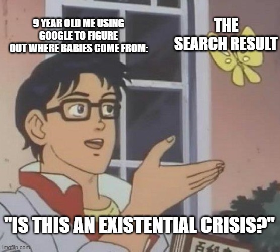 No title | 9 YEAR OLD ME USING GOOGLE TO FIGURE OUT WHERE BABIES COME FROM:; THE SEARCH RESULT; "IS THIS AN EXISTENTIAL CRISIS?" | image tagged in memes,is this a pigeon | made w/ Imgflip meme maker