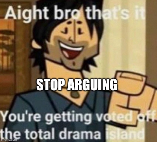 Alright bro, that’s it | STOP ARGUING | image tagged in alright bro that s it | made w/ Imgflip meme maker