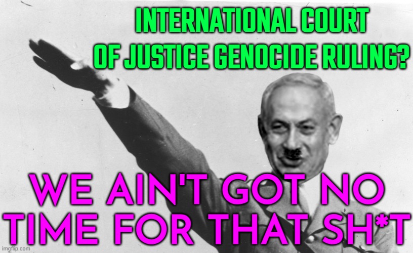 We Ain't Got No Time For That Sh*t | INTERNATIONAL COURT
OF JUSTICE GENOCIDE RULING? WE AIN'T GOT NO TIME FOR THAT SH*T | image tagged in israel's netanyahu,genocide,it's the law,palestine,islamophobia,religion | made w/ Imgflip meme maker