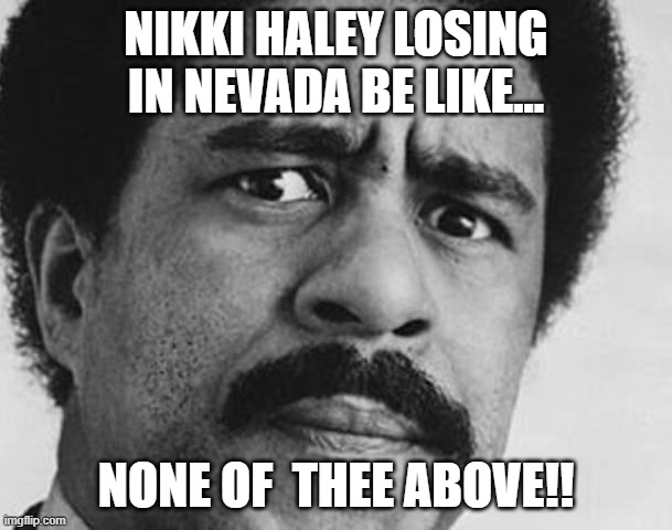 Nikki Haley | NIKKI HALEY LOSING IN NEVADA BE LIKE... NONE OF  THEE ABOVE!! | image tagged in richard pryor,republicans,rino,democrat,nevada | made w/ Imgflip meme maker