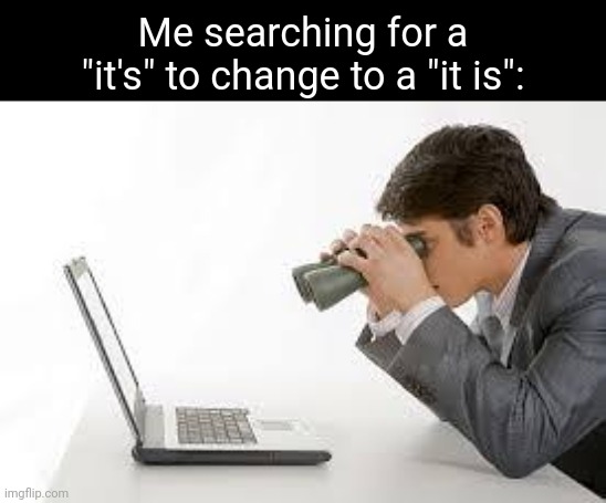 Searching Computer | Me searching for a "it's" to change to a "it is": | image tagged in searching computer | made w/ Imgflip meme maker