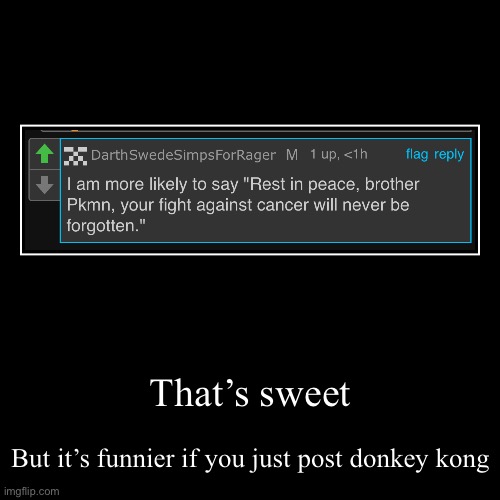 That’s sweet | But it’s funnier if you just post donkey kong | image tagged in funny,demotivationals | made w/ Imgflip demotivational maker