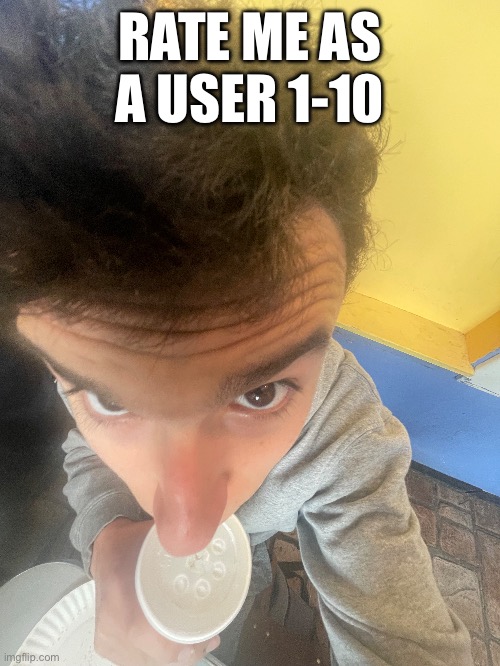 RATE ME AS A USER 1-10 | made w/ Imgflip meme maker