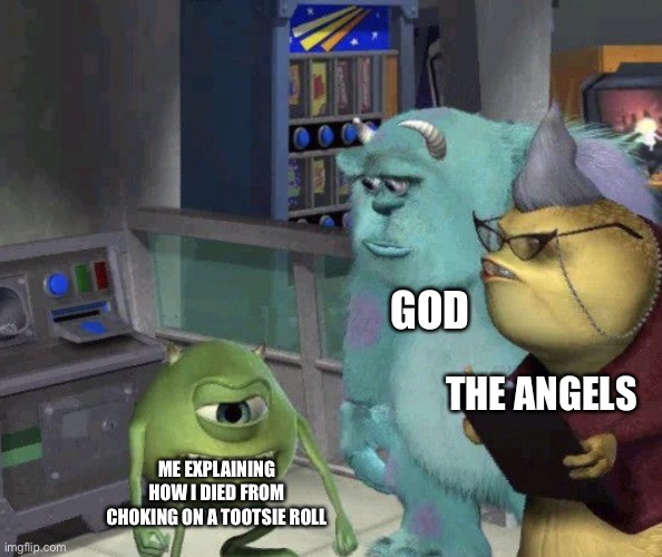 Idk it might happen | GOD; THE ANGELS; ME EXPLAINING HOW I DIED FROM CHOKING ON A TOOTSIE ROLL | image tagged in me trying to explain | made w/ Imgflip meme maker