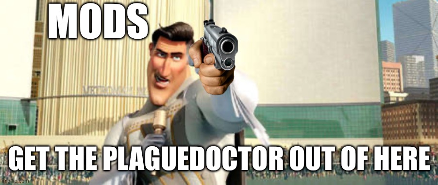 MetroMan Gun | MODS; GET THE PLAGUEDOCTOR OUT OF HERE | image tagged in metroman gun | made w/ Imgflip meme maker