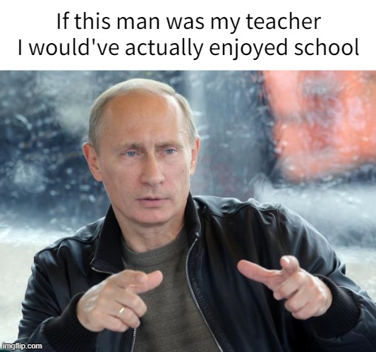 pun putin | If this man was my teacher I would've actually enjoyed school | image tagged in pun putin | made w/ Imgflip meme maker