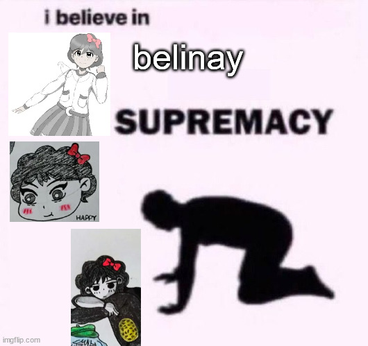 I belive in supermacy | belinay | image tagged in i belive in supermacy | made w/ Imgflip meme maker