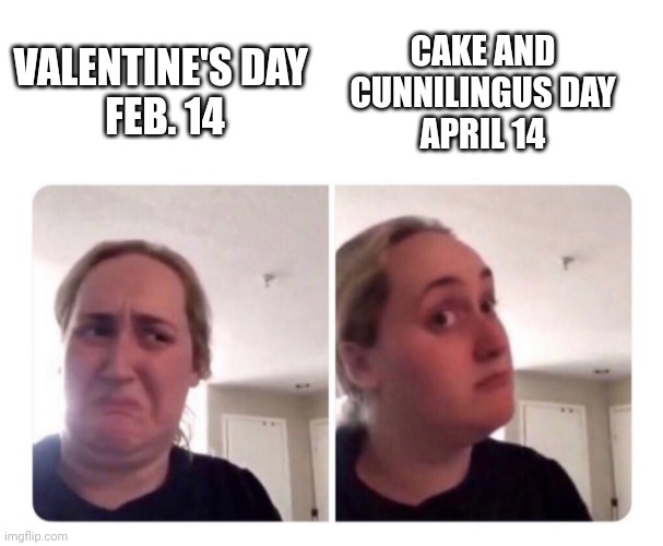 No valentine's day | CAKE AND CUNNILINGUS DAY
APRIL 14; VALENTINE'S DAY 
FEB. 14 | image tagged in no yes lady | made w/ Imgflip meme maker