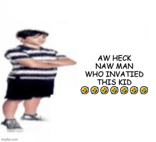 Oh No (Read The 6th Word) | AW HECK NAW MAN WHO INVATIED THIS KID 🤣🤣🤣🤣🤣🤣🤣 | image tagged in greg heffley | made w/ Imgflip meme maker