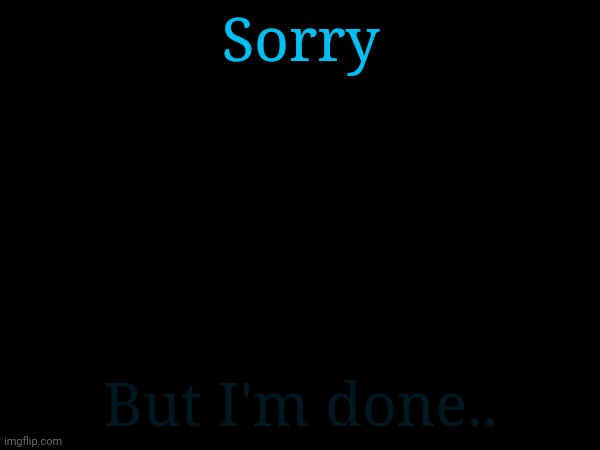 Sorry; But I'm done.. | made w/ Imgflip meme maker