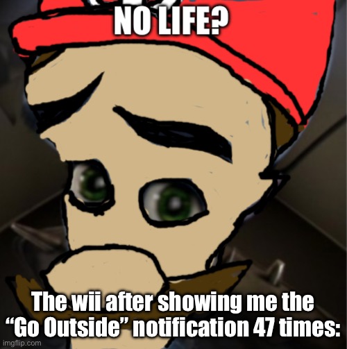 Mario no life? | The wii after showing me the “Go Outside” notification 47 times: | image tagged in mario no life | made w/ Imgflip meme maker