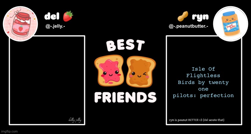 Also deadass describes here | Isle Of Flightless Birds by twenty one pilots: perfection | image tagged in del and ryn pb j announcement temp | made w/ Imgflip meme maker