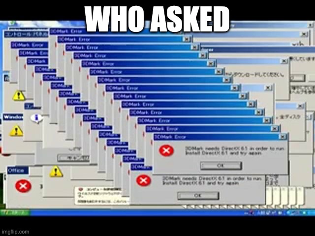 Windows Errors | WHO ASKED | image tagged in windows errors | made w/ Imgflip meme maker