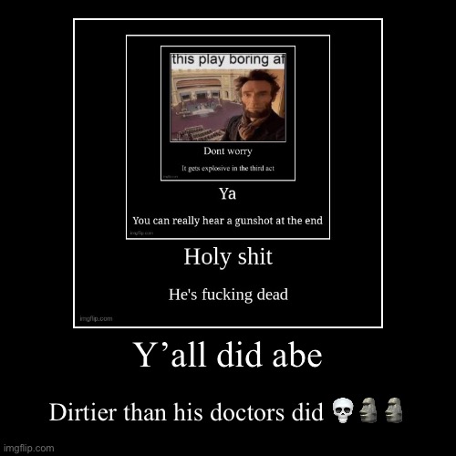 Y’all did abe | Dirtier than his doctors did ??? | image tagged in funny,demotivationals | made w/ Imgflip demotivational maker