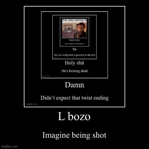 L bozo | Imagine being shot | image tagged in funny,demotivationals | made w/ Imgflip demotivational maker