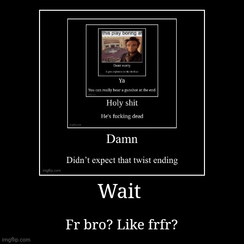 Wait | Fr bro? Like frfr? | image tagged in funny,demotivationals | made w/ Imgflip demotivational maker