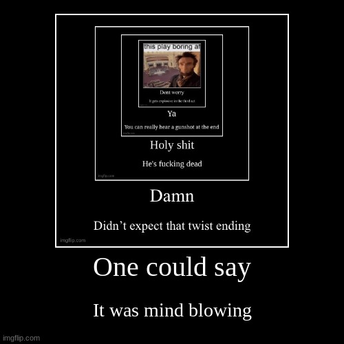 One could say | It was mind blowing | image tagged in funny,demotivationals | made w/ Imgflip demotivational maker