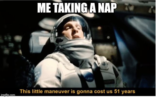 This Little Manuever is Gonna Cost us 51 Years | ME TAKING A NAP | image tagged in this little manuever is gonna cost us 51 years | made w/ Imgflip meme maker