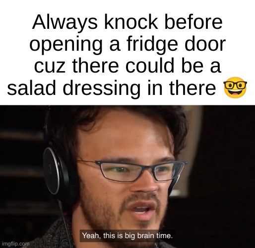 big broin | Always knock before opening a fridge door cuz there could be a salad dressing in there 🤓 | image tagged in yeah this is big brain time | made w/ Imgflip meme maker