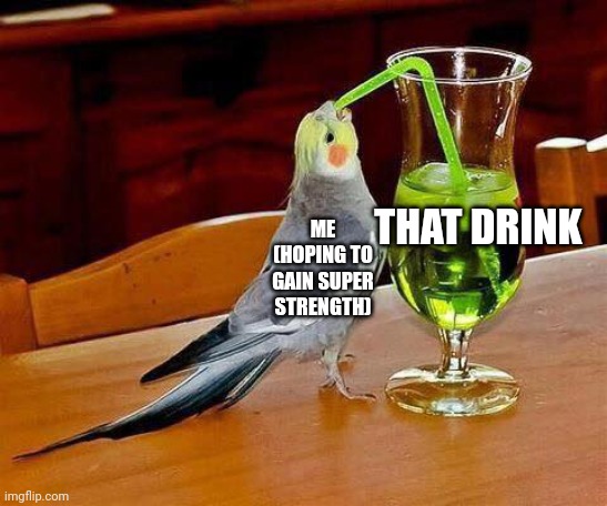 Big Sip | ME (HOPING TO GAIN SUPER STRENGTH) THAT DRINK | image tagged in big sip | made w/ Imgflip meme maker
