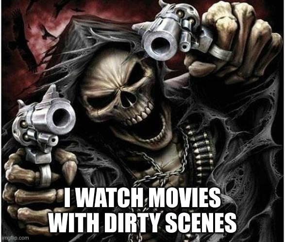 Badass Skeleton | I WATCH MOVIES WITH DIRTY SCENES | image tagged in badass skeleton | made w/ Imgflip meme maker