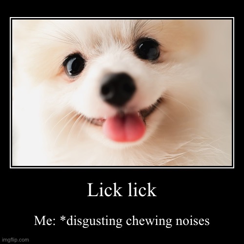 Lick lick | Me: *disgusting chewing noises | image tagged in funny,demotivationals | made w/ Imgflip demotivational maker