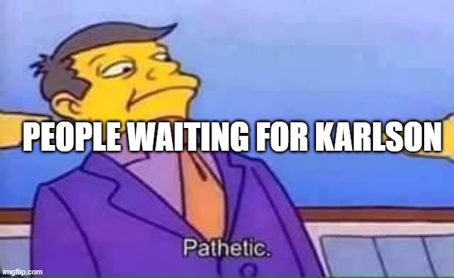 skinner pathetic | PEOPLE WAITING FOR KARLSON | image tagged in skinner pathetic | made w/ Imgflip meme maker