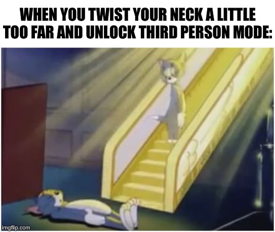 Relatable amiright? | WHEN YOU TWIST YOUR NECK A LITTLE TOO FAR AND UNLOCK THIRD PERSON MODE: | image tagged in dead tom | made w/ Imgflip meme maker