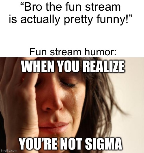 Yeah… Sooooo funny… (not at all) | “Bro the fun stream is actually pretty funny!”; Fun stream humor:; WHEN YOU REALIZE; YOU’RE NOT SIGMA | image tagged in memes,first world problems | made w/ Imgflip meme maker