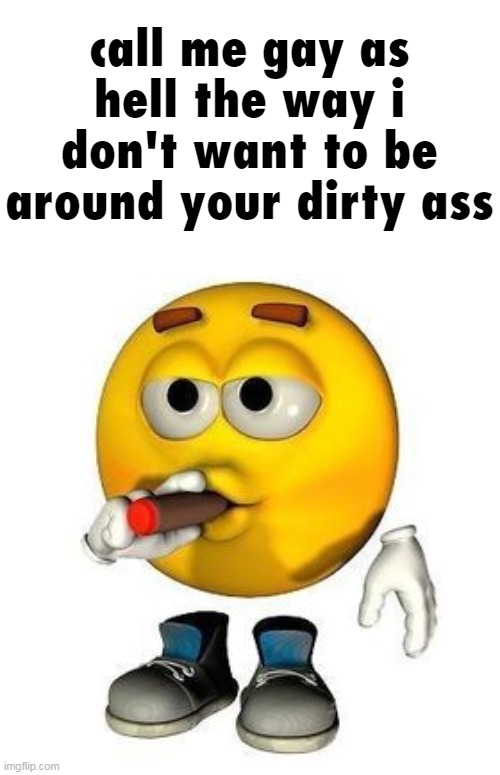 emoji cigar | call me gay as hell the way i don't want to be around your dirty ass | image tagged in emoji cigar | made w/ Imgflip meme maker