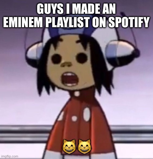 :O | GUYS I MADE AN EMINEM PLAYLIST ON SPOTIFY; 😸😸 | image tagged in o | made w/ Imgflip meme maker