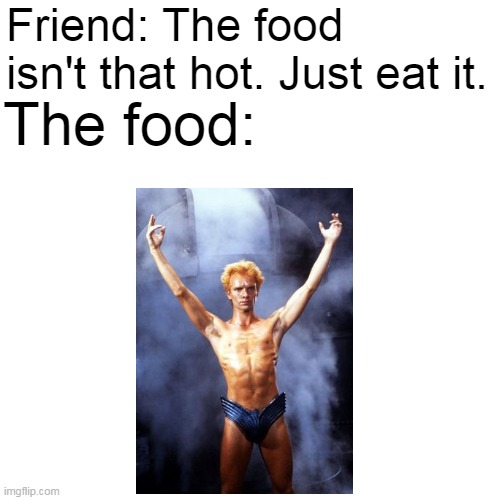 For some reason, I tend to find the British musician Sting attractive | Friend: The food isn't that hot. Just eat it. The food: | made w/ Imgflip meme maker