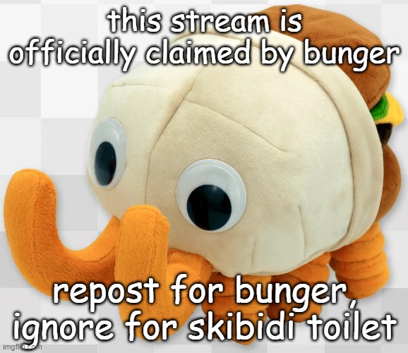 bunger officially claimed this stream!!! | this stream is officially claimed by bunger; repost for bunger, ignore for skibidi toilet | image tagged in bunger plush | made w/ Imgflip meme maker